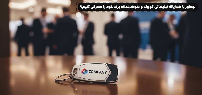 چطور با هدایای تبلیغاتی کوچک و هوشمندانه، برند خود را معرفی کنیم؟