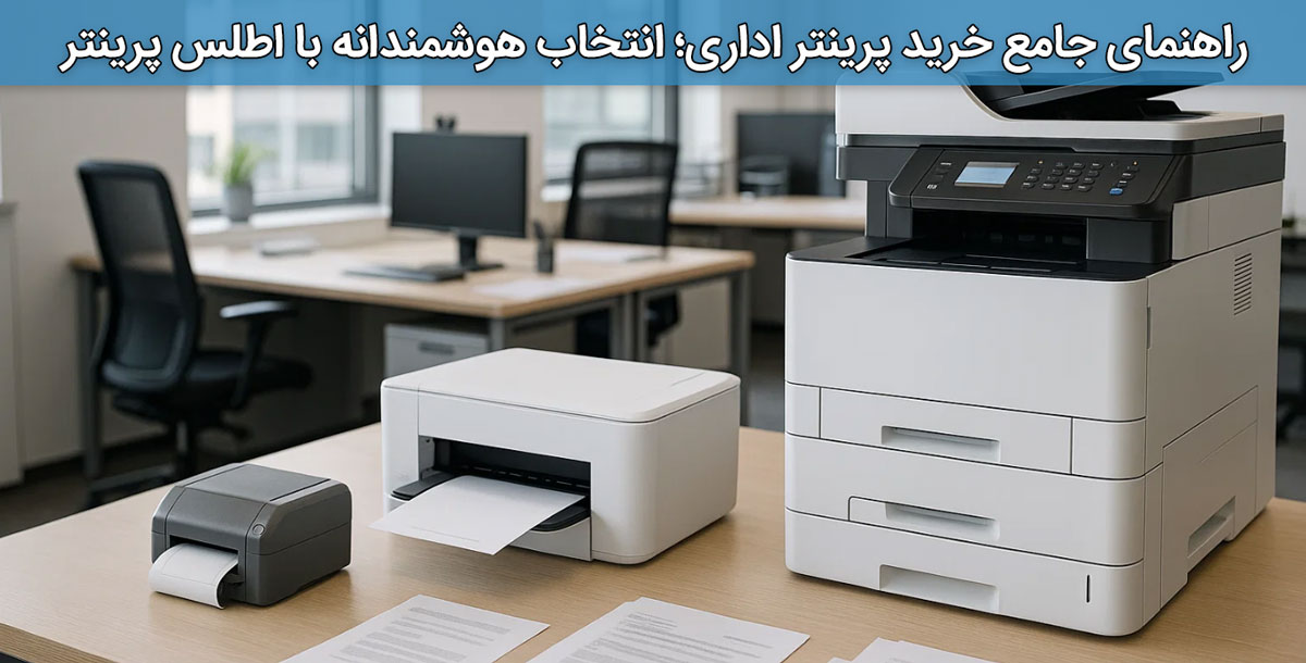 راهنمای جامع خرید پرینتر اداری؛ انتخاب هوشمندانه با اطلس پرینتر